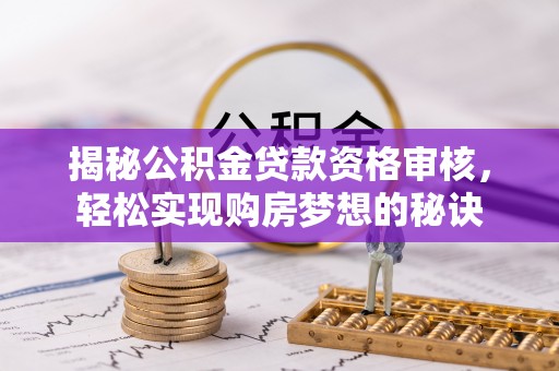 中牟揭秘公积金贷款资格审核，轻松实现购房梦想的秘诀