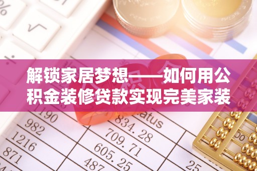 中牟解锁家居梦想——如何用公积金装修贷款实现完美家装