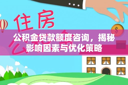 中牟公积金贷款额度咨询，揭秘影响因素与优化策略
