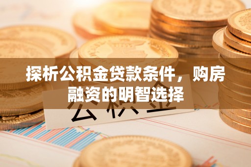 中牟探析公积金贷款条件，购房融资的明智选择