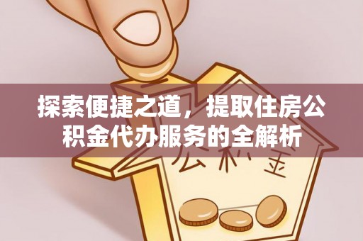 中牟探索便捷之道，提取住房公积金代办服务的全解析