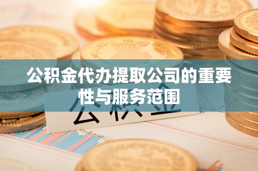 中牟公积金代办提取公司的重要性与服务范围