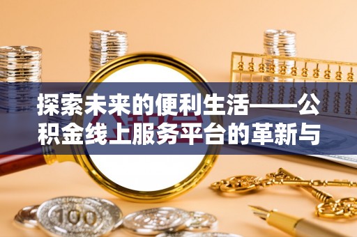 中牟探索未来的便利生活——公积金线上服务平台的革新与影响