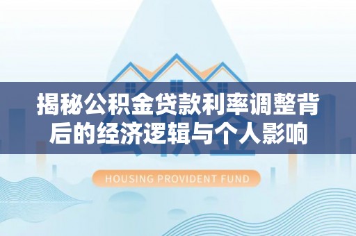 中牟揭秘公积金贷款利率调整背后的经济逻辑与个人影响