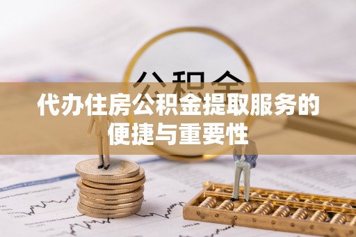 中牟代办住房公积金提取服务的便捷与重要性