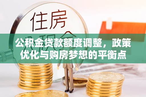 中牟公积金贷款额度调整，政策优化与购房梦想的平衡点