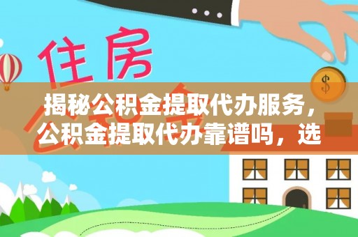 中牟揭秘公积金提取代办服务，公积金提取代办靠谱吗，选择需谨慎