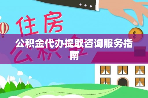 中牟公积金代办提取咨询服务指南