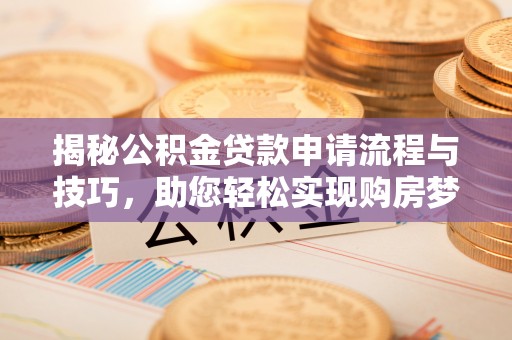中牟揭秘公积金贷款申请流程与技巧，助您轻松实现购房梦