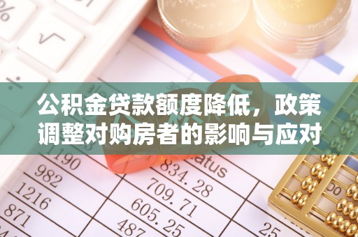 中牟公积金贷款额度降低，政策调整对购房者的影响与应对策略