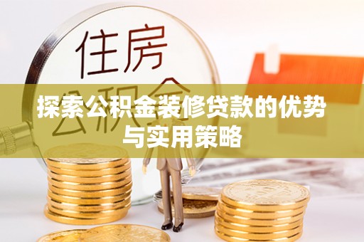 中牟探索公积金装修贷款的优势与实用策略
