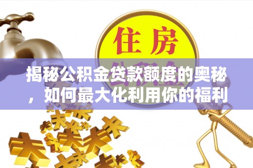 中牟揭秘公积金贷款额度的奥秘，如何最大化利用你的福利？