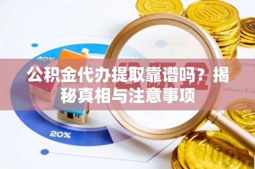 中牟公积金代办提取靠谱吗？揭秘真相与注意事项
