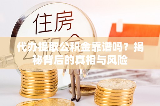 中牟代办提取公积金靠谱吗？揭秘背后的真相与风险