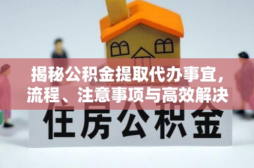 中牟揭秘公积金提取代办事宜，流程、注意事项与高效解决方案
