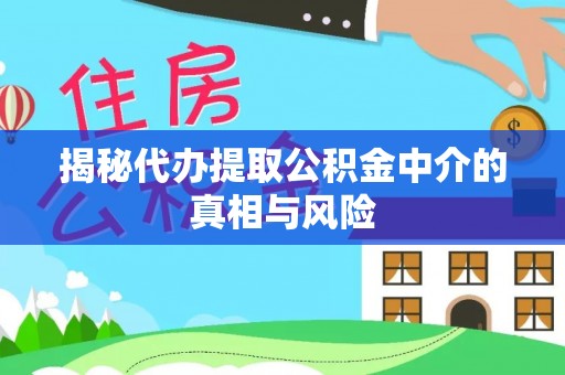 中牟揭秘代办提取公积金中介的真相与风险
