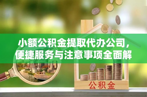 中牟小额公积金提取代办公司，便捷服务与注意事项全面解析