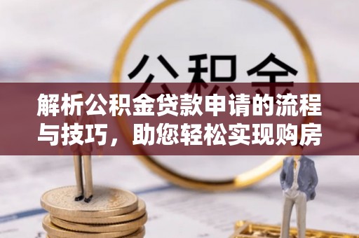 中牟解析公积金贷款申请的流程与技巧，助您轻松实现购房梦