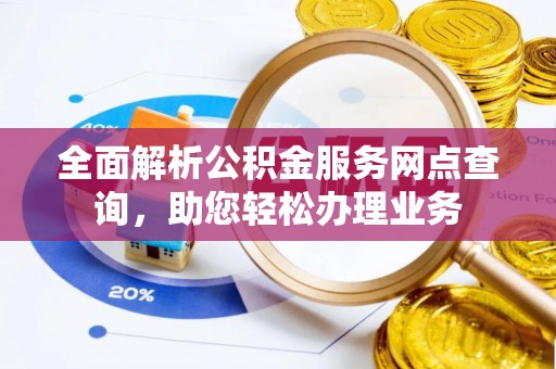 中牟全面解析公积金服务网点查询，助您轻松办理业务