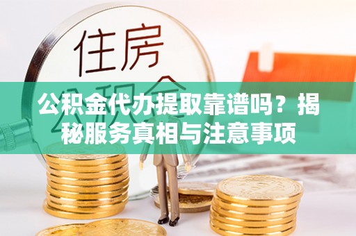 中牟公积金代办提取靠谱吗？揭秘服务真相与注意事项