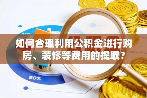 中牟如何合理利用公积金进行购房、装修等费用的提取？