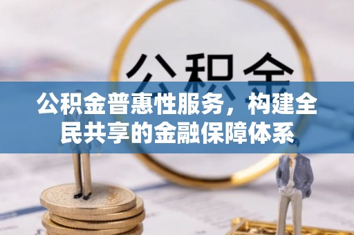中牟公积金普惠性服务，构建全民共享的金融保障体系