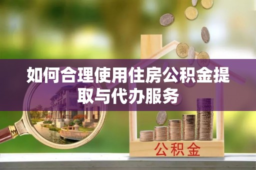 中牟如何合理使用住房公积金提取与代办服务