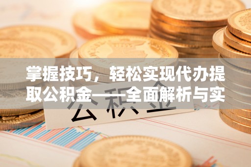 中牟掌握技巧，轻松实现代办提取公积金——全面解析与实践指南