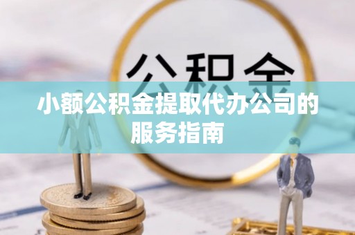 中牟小额公积金提取代办公司的服务指南