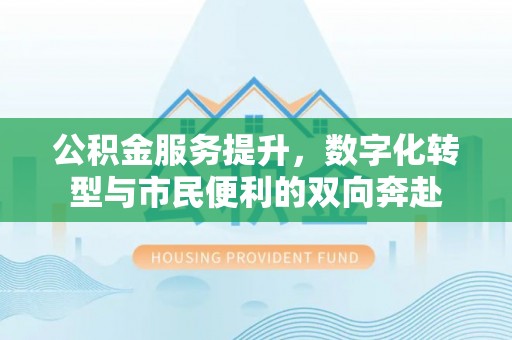 中牟公积金服务提升，数字化转型与市民便利的双向奔赴