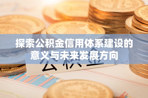 中牟探索公积金信用体系建设的意义与未来发展方向