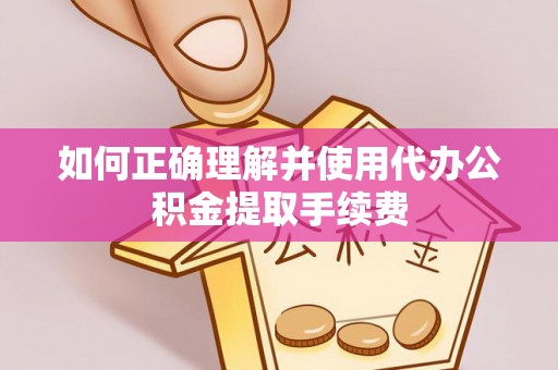 中牟如何正确理解并使用代办公积金提取手续费