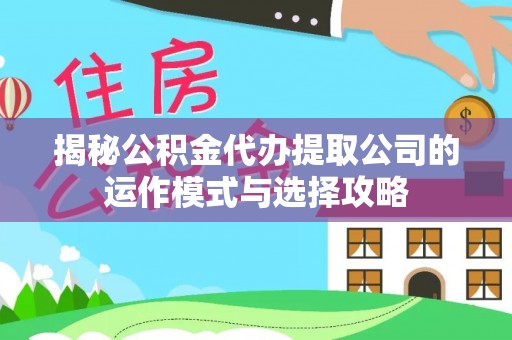 中牟揭秘公积金代办提取公司的运作模式与选择攻略