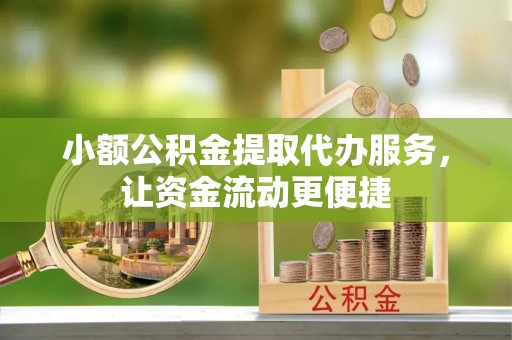 中牟小额公积金提取代办服务，让资金流动更便捷