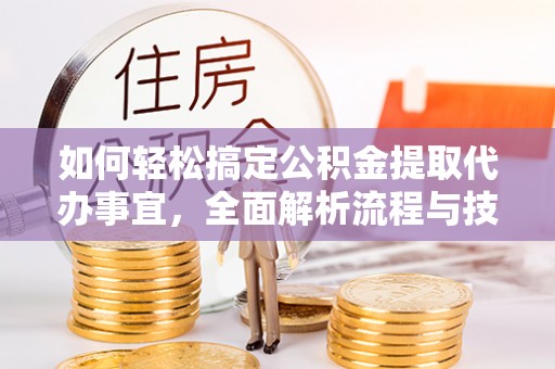 中牟如何轻松搞定公积金提取代办事宜，全面解析流程与技巧