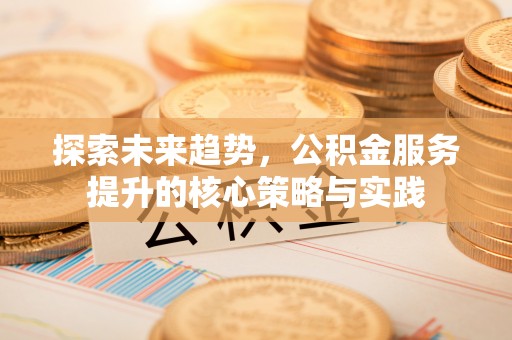 中牟探索未来趋势，公积金服务提升的核心策略与实践