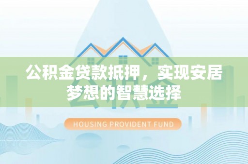 中牟公积金贷款抵押，实现安居梦想的智慧选择