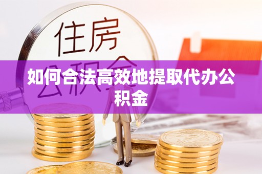 中牟如何合法高效地提取代办公积金