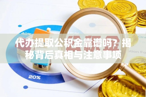 中牟代办提取公积金靠谱吗？揭秘背后真相与注意事项