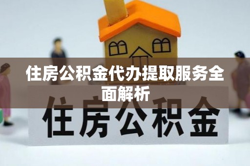 中牟住房公积金代办提取服务全面解析