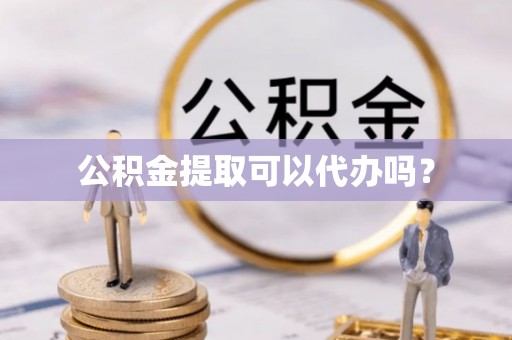 中牟公积金提取可以代办吗？