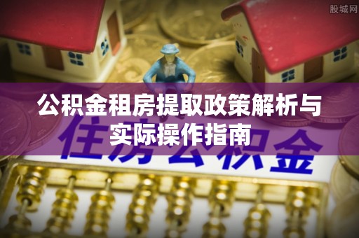 中牟公积金租房提取政策解析与实际操作指南