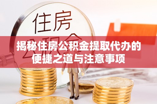 中牟揭秘住房公积金提取代办的便捷之道与注意事项