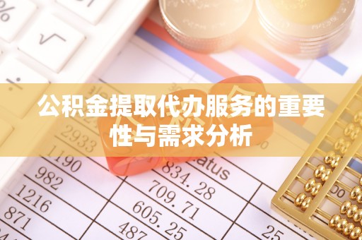 中牟公积金提取代办服务的重要性与需求分析