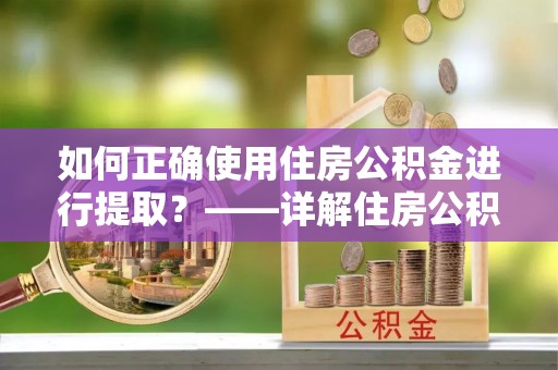 中牟如何正确使用住房公积金进行提取？——详解住房公积金代办提取流程与注意事项