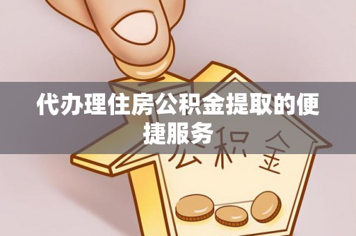 中牟代办理住房公积金提取的便捷服务