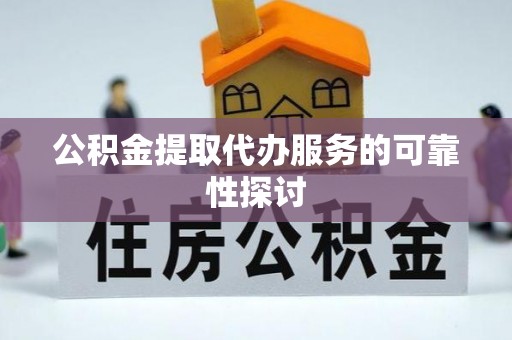 中牟公积金提取代办服务的可靠性探讨