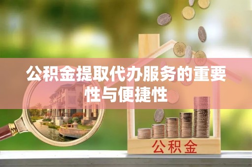 中牟公积金提取代办服务的重要性与便捷性