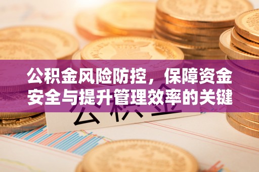 中牟公积金风险防控，保障资金安全与提升管理效率的关键