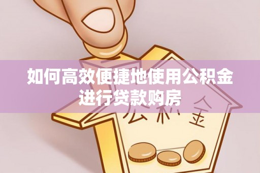 中牟如何高效便捷地使用公积金进行贷款购房